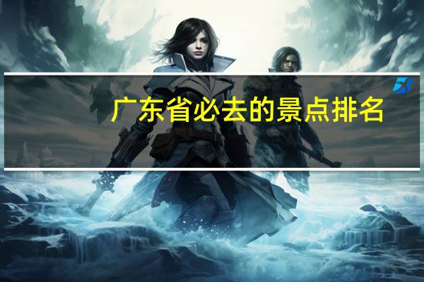 广东省必去的景点排名