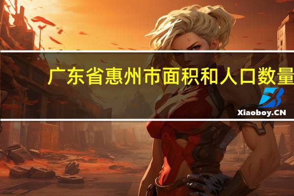 广东省惠州市面积和人口数量