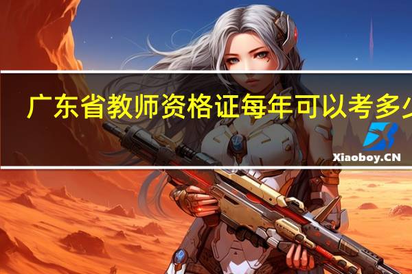 广东省教师资格证每年可以考多少次，分别是什么时候