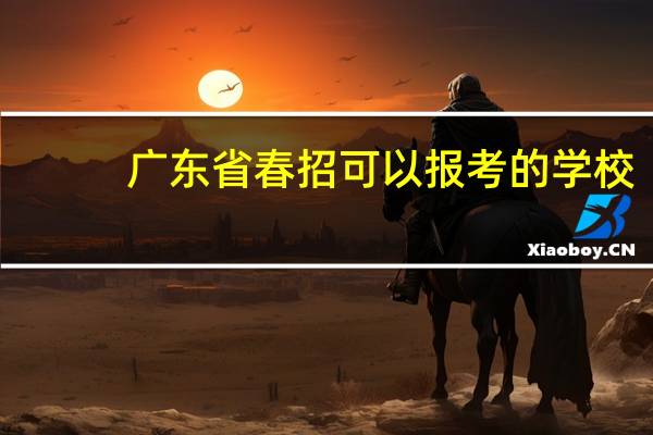 广东省春招可以报考的学校