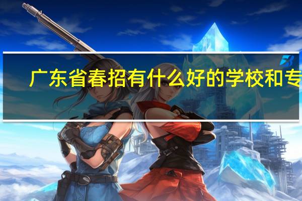 广东省春招有什么好的学校和专业