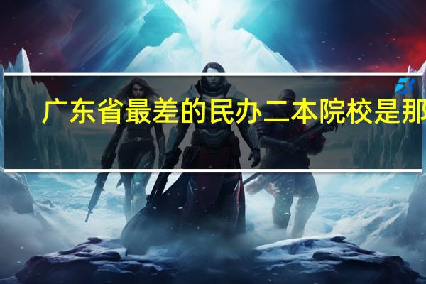 广东省最差的民办二本院校是那间