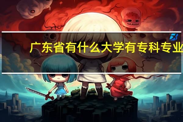 广东省有什么大学有专科专业