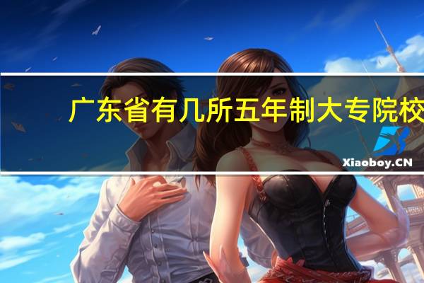 广东省有几所五年制大专院校