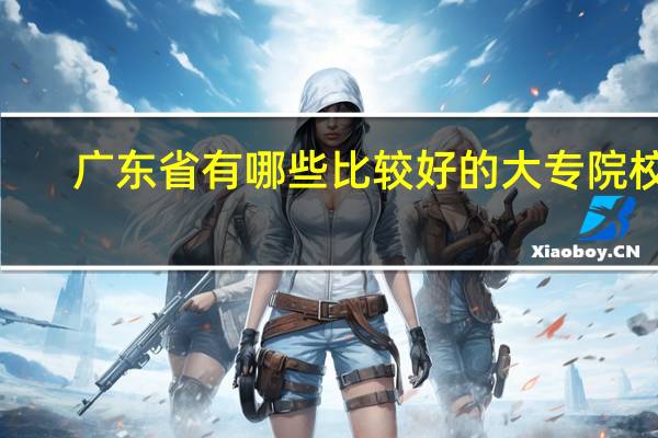 广东省有哪些比较好的大专院校5