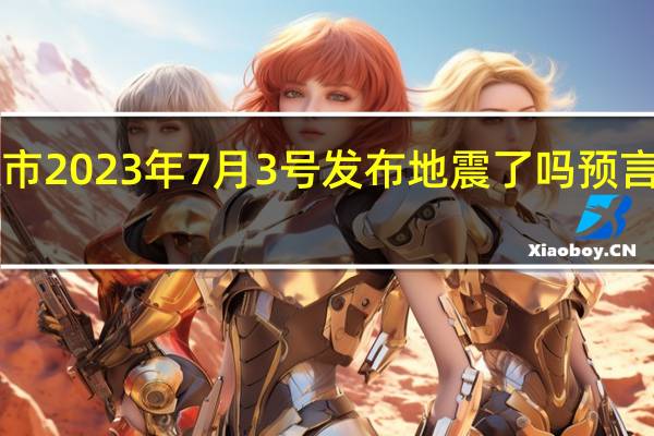 广东省河源市2023年7月3号发布地震了吗 预言2023超级大地震