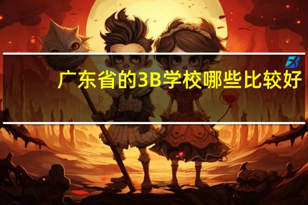 广东省的3B学校哪些比较好