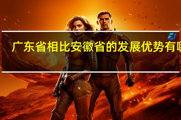 广东省相比安徽省的发展优势有哪些