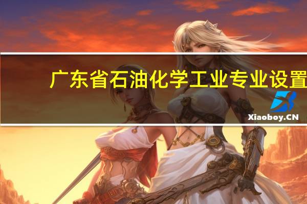 广东省石油化学工业专业设置