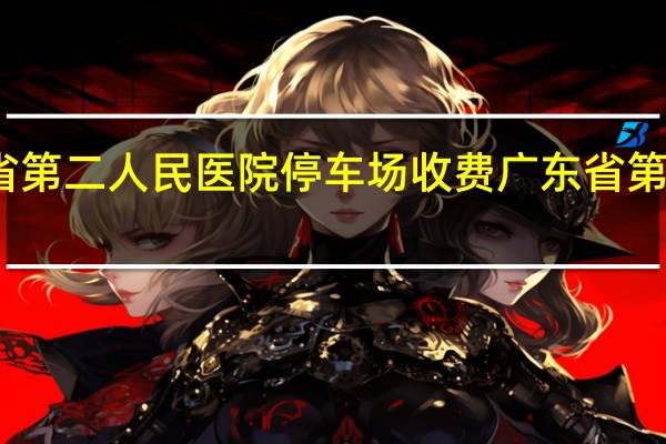广东省第二人民医院停车场收费 广东省第二人民医院