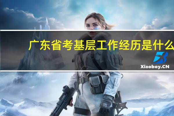 广东省考基层工作经历是什么
