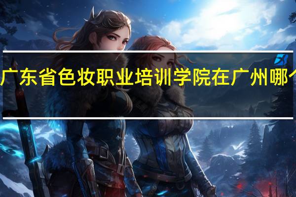 广东省色妆职业培训学院在广州哪个位置