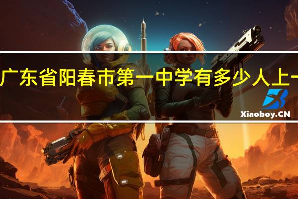 广东省阳春市第一中学有多少人上一本线