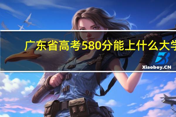 广东省高考580分能上什么大学