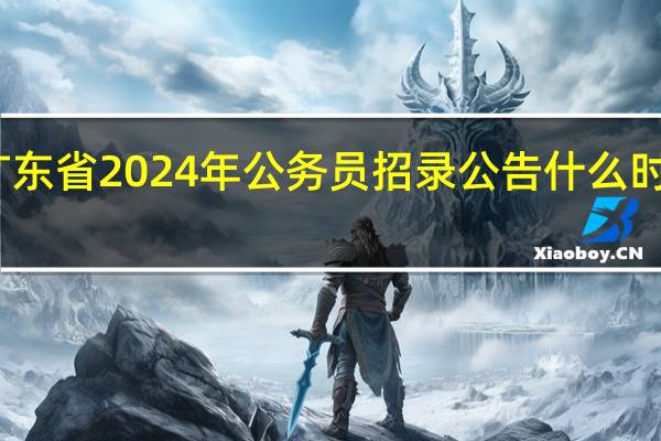 广东省2024年公务员招录公告什么时候发布