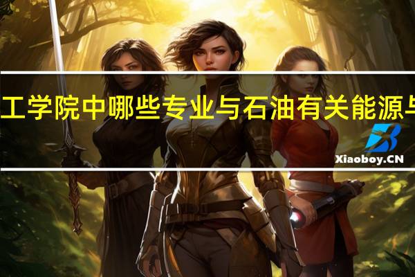 广东 石油化工学院中哪些专业与石油有关 能源与动力工程好不好