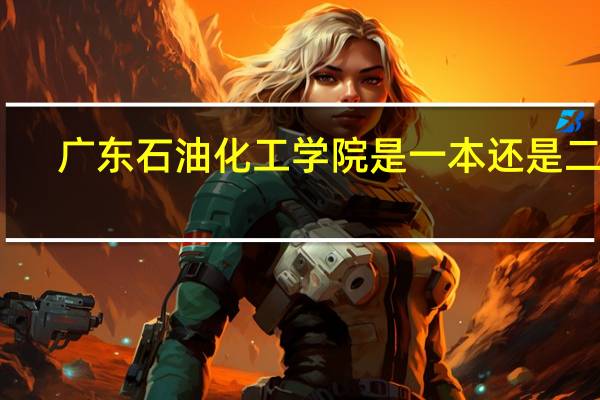 广东石油化工学院是一本还是二本