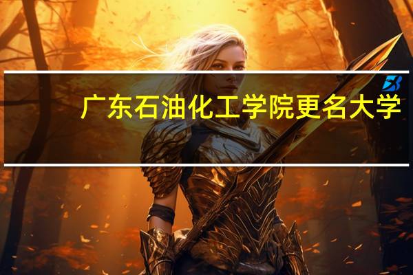 广东石油化工学院更名大学