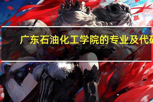 广东石油化工学院的专业及代码
