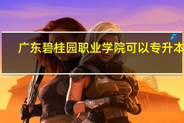 广东碧桂园职业学院可以专升本吗