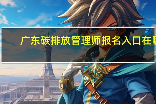广东碳排放管理师报名入口在哪