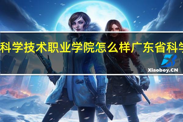 广东科学技术职业学院怎么样 广东省科学技术学院