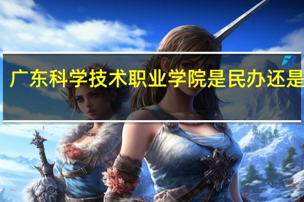 广东科学技术职业学院是民办还是公办