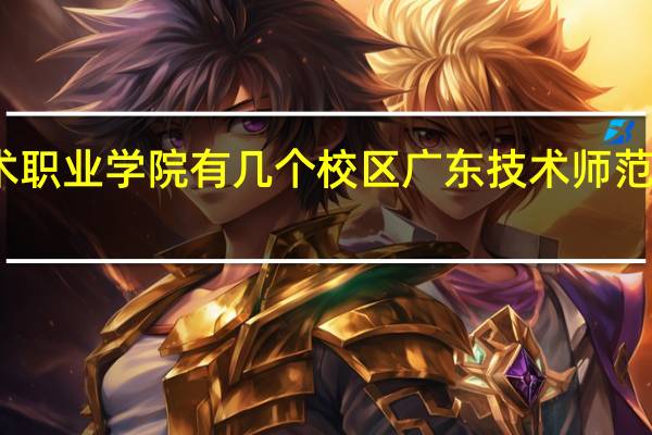 广东科学技术职业学院有几个校区 广东技术师范学院天河学院地址