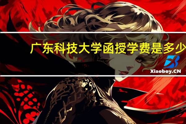 广东科技大学函授学费是多少
