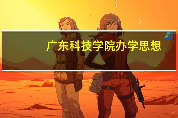 广东科技学院办学思想