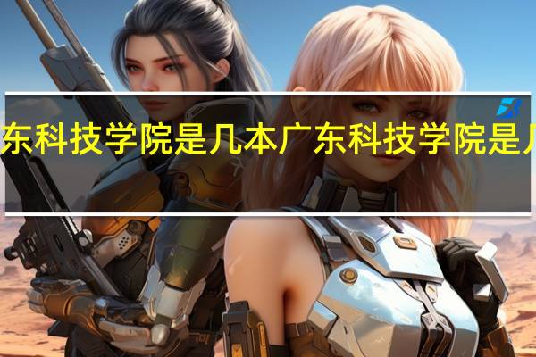 广东科技学院是几本 广东科技学院是几本大学