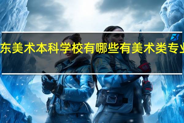 广东美术本科学校有哪些 有美术类专业的大学