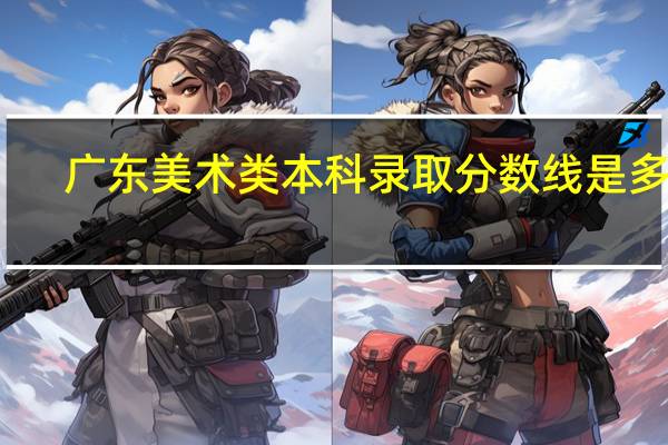 广东美术类本科录取分数线是多少