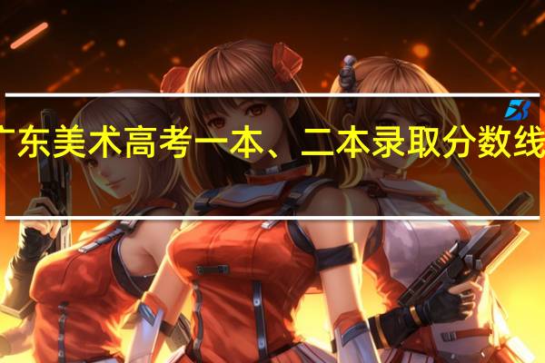 广东美术高考一本、二本录取分数线是多少