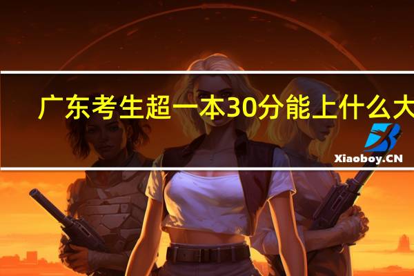 广东考生超一本30分能上什么大学