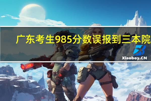 广东考生985分数误报到三本院校，他还有机会纠正吗