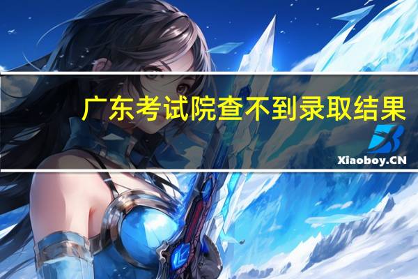 广东考试院查不到录取结果