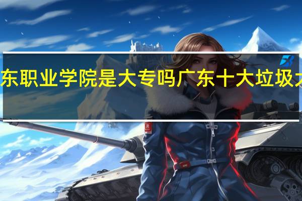 广东职业学院是大专吗 广东十大垃圾大专学校
