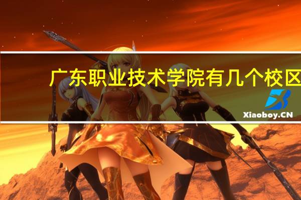 广东职业技术学院有几个校区