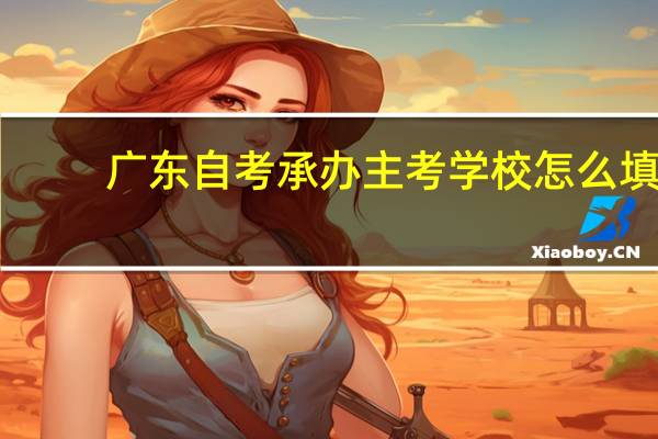 广东自考承办主考学校怎么填