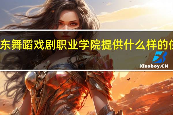 广东舞蹈戏剧职业学院提供什么样的住宿条件
