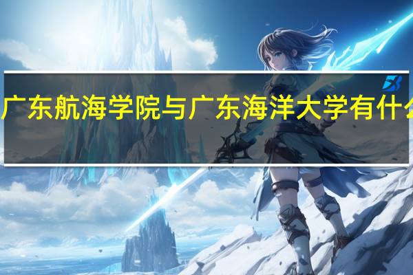 广东航海学院与广东海洋大学有什么区别