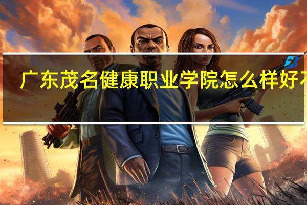 广东茂名健康职业学院怎么样好不好