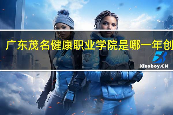 广东茂名健康职业学院是哪一年创办的
