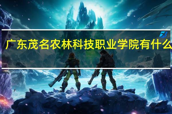 广东茂名农林科技职业学院有什么专业
