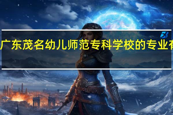 广东茂名幼儿师范专科学校的专业有哪些