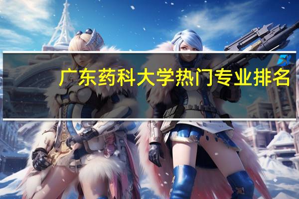 广东药科大学热门专业排名