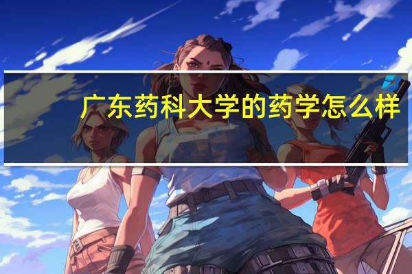 广东药科大学的药学怎么样