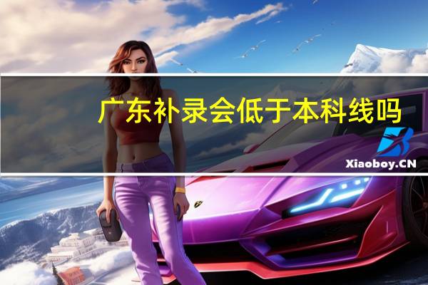 广东补录会低于本科线吗