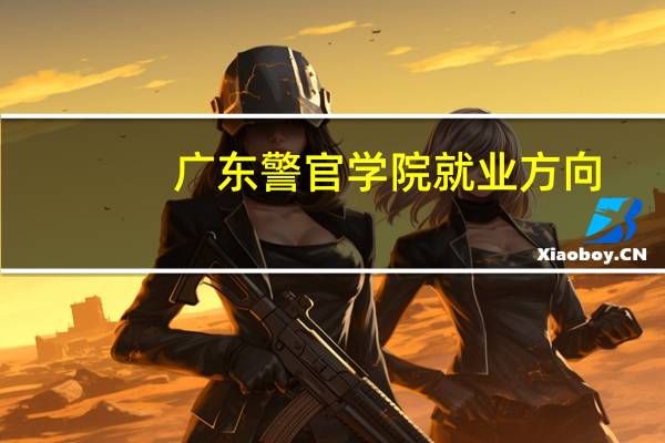 广东警官学院就业方向